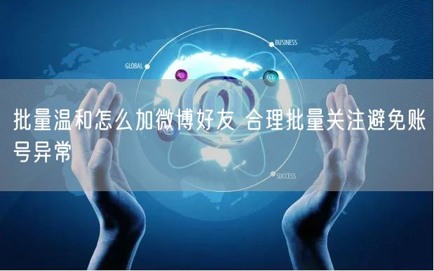 批量温和怎么加微博好友 合理批量关注避免账号异常