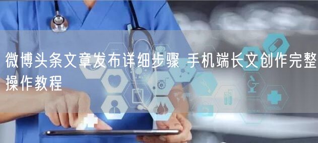 微博头条文章发布详细步骤 手机端长文创作完整操作教程