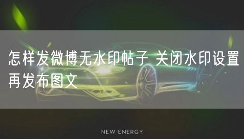 怎样发微博无水印帖子 关闭水印设置再发布图文