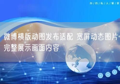 微博横版动图发布适配 宽屏动态图片完整展示画面内容