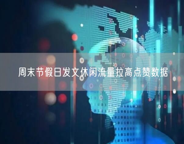 周末节假日发文休闲流量拉高点赞数据