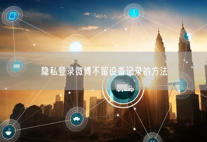 隐私登录微博不留设备记录的方法