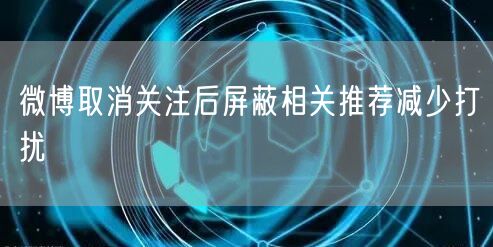 微博取消关注后屏蔽相关推荐减少打扰