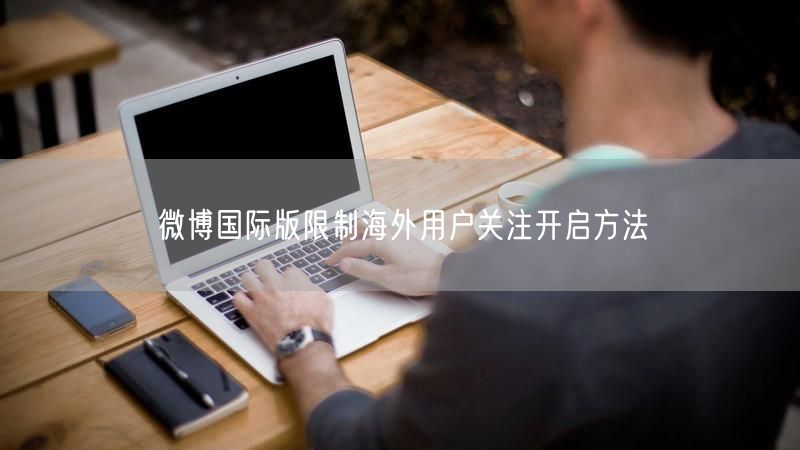 微博国际版限制海外用户关注开启方法