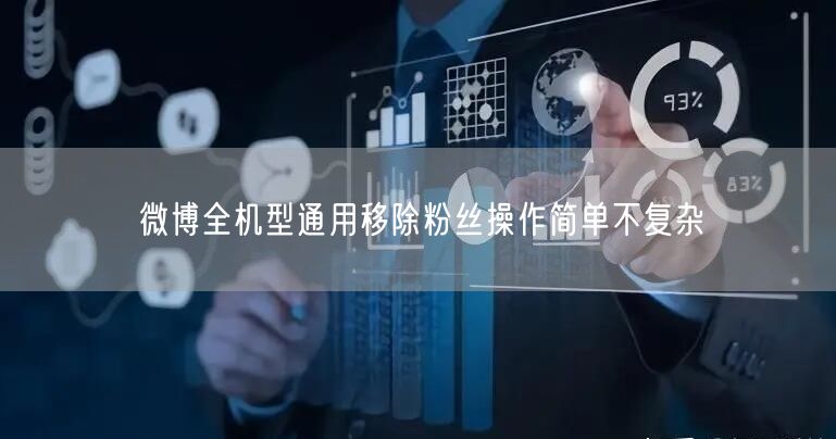 微博全机型通用移除粉丝操作简单不复杂