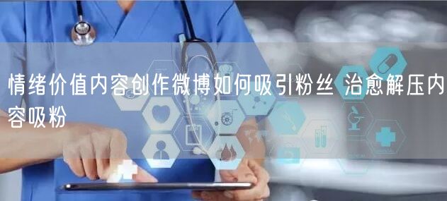 情绪价值内容创作微博如何吸引粉丝 治愈解压内容吸粉