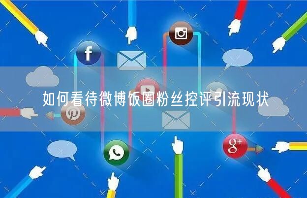 如何看待微博饭圈粉丝控评引流现状