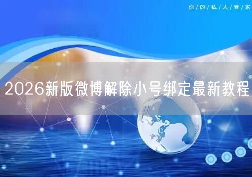 2026新版微博解除小号绑定最新教程