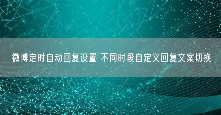 微博定时自动回复设置 不同时段自定义回复文案切换