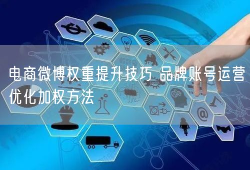 电商微博权重提升技巧 品牌账号运营优化加权方法