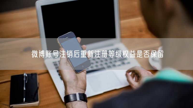 微博账号注销后重新注册等级权益是否保留