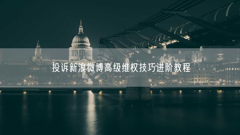 投诉新浪微博高级维权技巧进阶教程