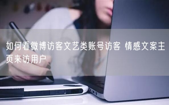 如何看微博访客文艺类账号访客 情感文案主页来访用户