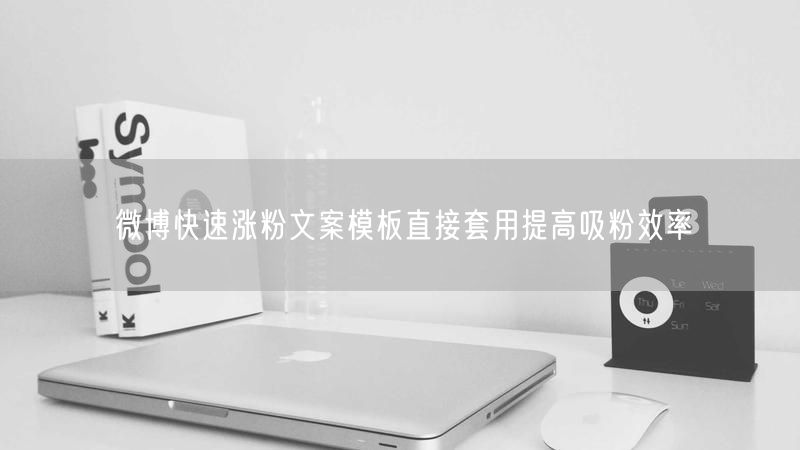 微博快速涨粉文案模板直接套用提高吸粉效率