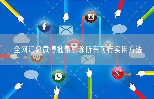全网汇总微博批量删除所有可行实用方法