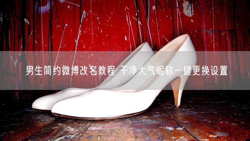 男生简约微博改名教程 干净大气昵称一键更换设置