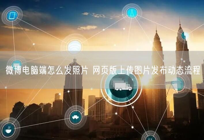 微博电脑端怎么发照片 网页版上传图片发布动态流程