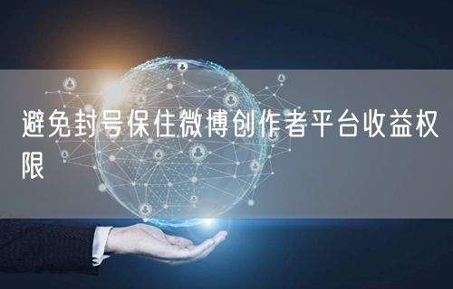 避免封号保住微博创作者平台收益权限
