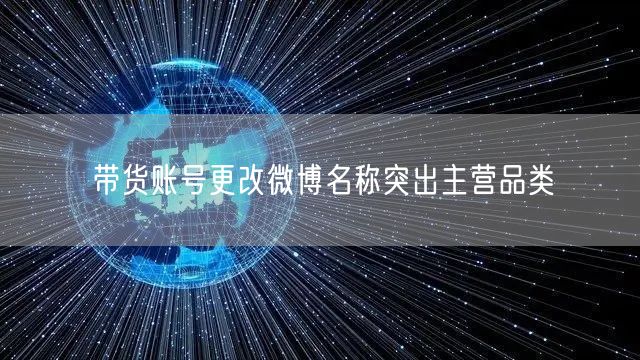 带货账号更改微博名称突出主营品类